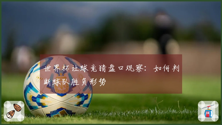 世界杯让球竞猜盘口观察：如何判断球队胜负形势