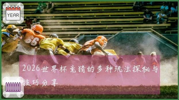 2026世界杯竞猜的多种玩法探秘与技巧分享