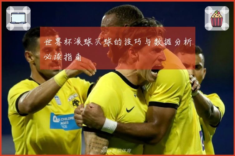 世界杯滚球买球的技巧与数据分析必读指南