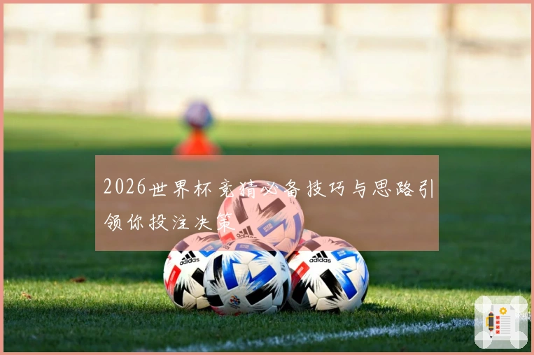 2026世界杯竞猜必备技巧与思路引领你投注决策