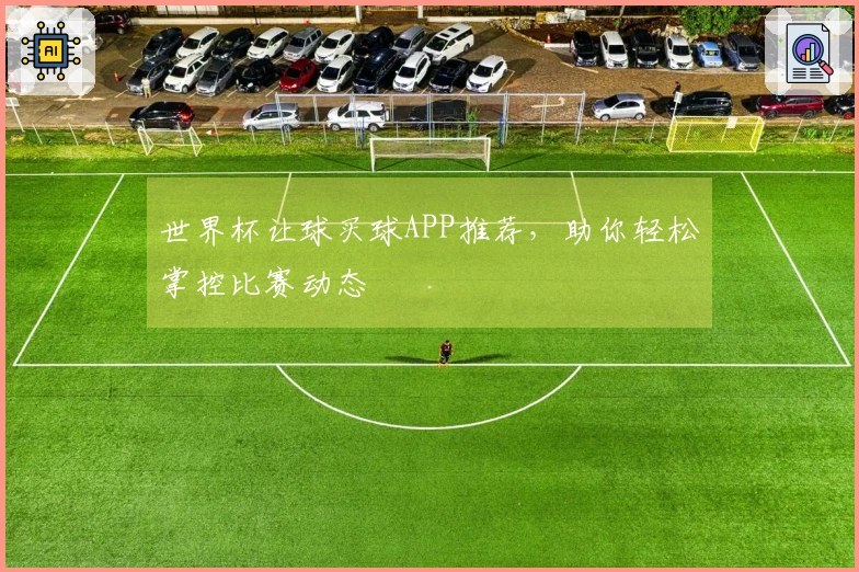 世界杯让球买球APP推荐，助你轻松掌控比赛动态